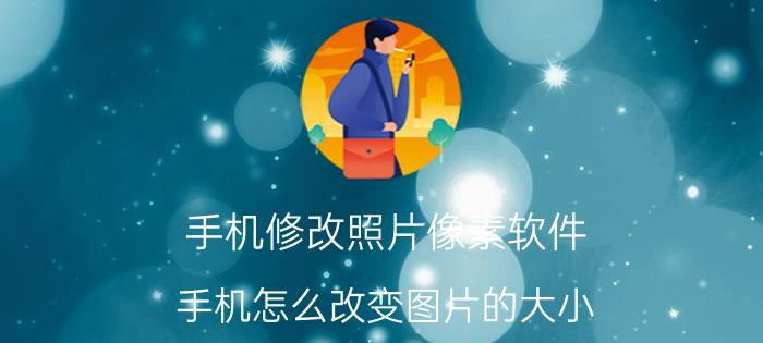 手机修改照片像素软件 手机怎么改变图片的大小，比如3M改为2M？